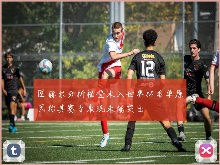 图赫尔分析福登未入世界杯名单原因称其赛季表现未能突出