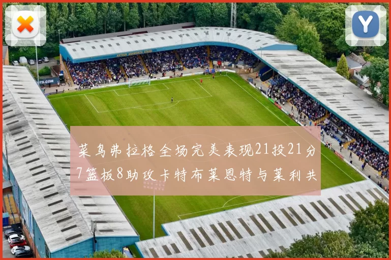 菜鸟弗拉格全场完美表现21投21分7篮板8助攻卡特布莱恩特与莱利共同贡献精彩表现
