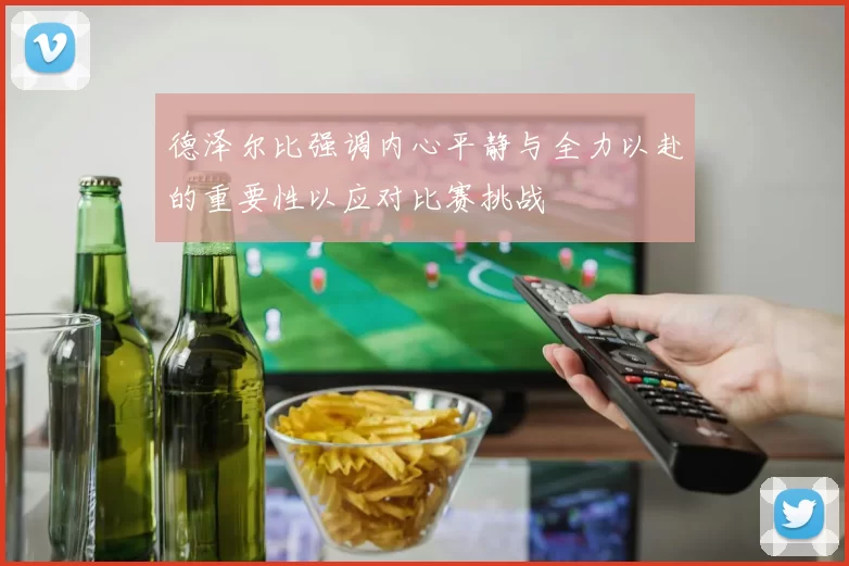 德泽尔比强调内心平静与全力以赴的重要性以应对比赛挑战