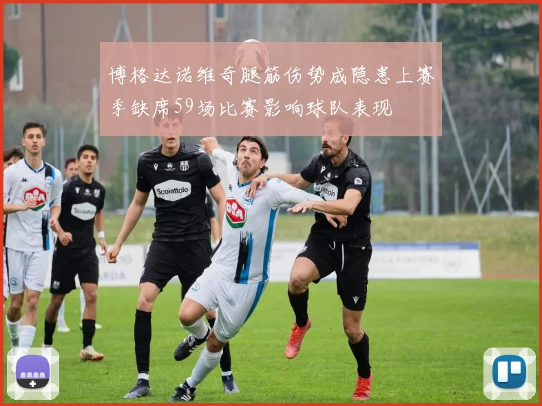 博格达诺维奇腿筋伤势成隐患上赛季缺席59场比赛影响球队表现
