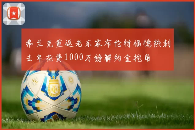 弗兰克重返老东家布伦特福德热刺去年花费1000万镑解约金挖角