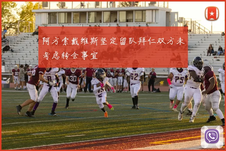 阿方索戴维斯坚定留队拜仁双方未考虑转会事宜