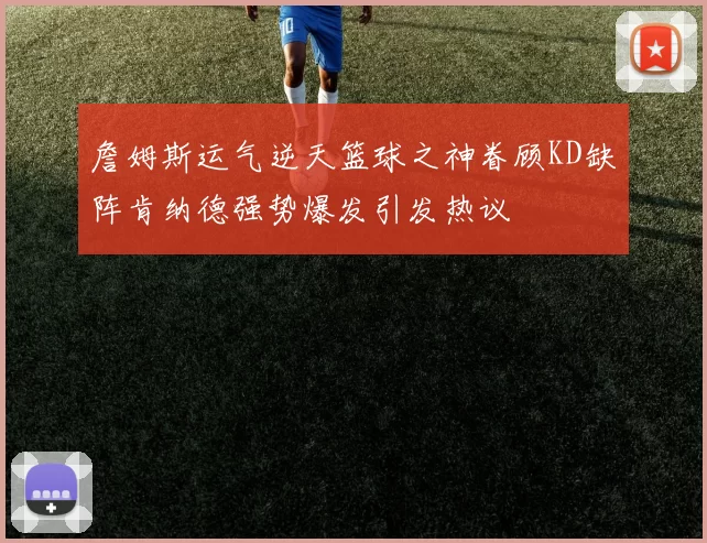 詹姆斯运气逆天篮球之神眷顾KD缺阵肯纳德强势爆发引发热议