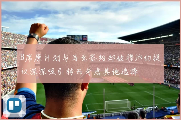 B席原计划与马竞签约却被穆帅的提议深深吸引转而考虑其他选择