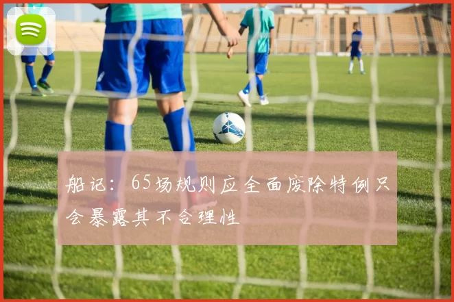 船记：65场规则应全面废除特例只会暴露其不合理性