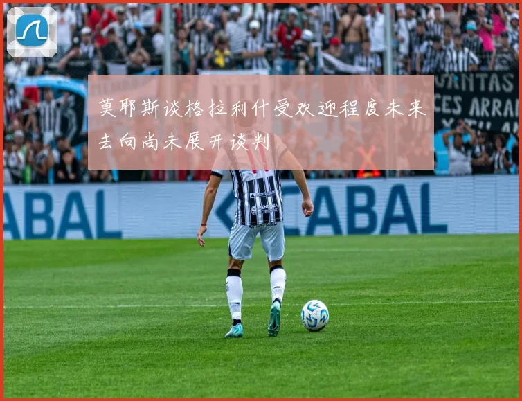 莫耶斯谈格拉利什受欢迎程度未来去向尚未展开谈判