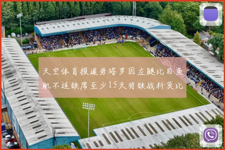 天空体育报道劳塔罗因左腿比目鱼肌不适缺席至少15天将缺战科莫比赛