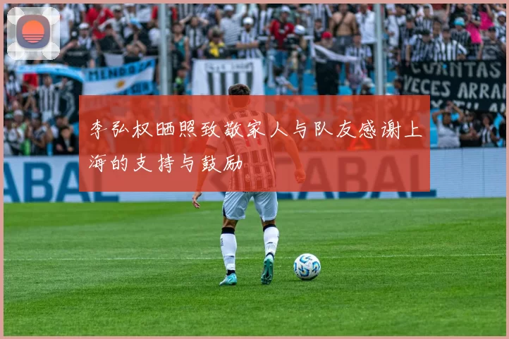 李弘权晒照致敬家人与队友感谢上海的支持与鼓励