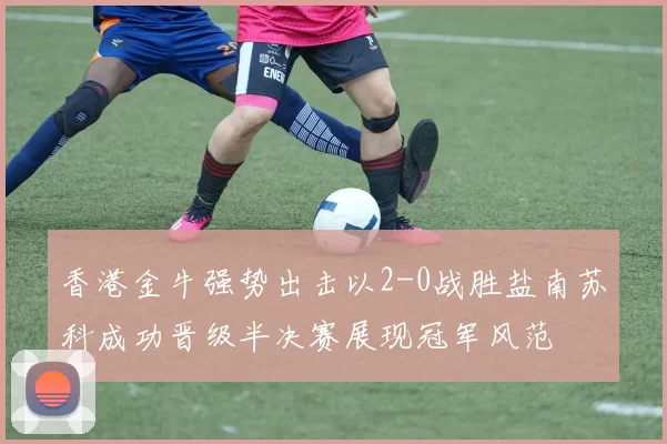 香港金牛强势出击以2-0战胜盐南苏科成功晋级半决赛展现冠军风范