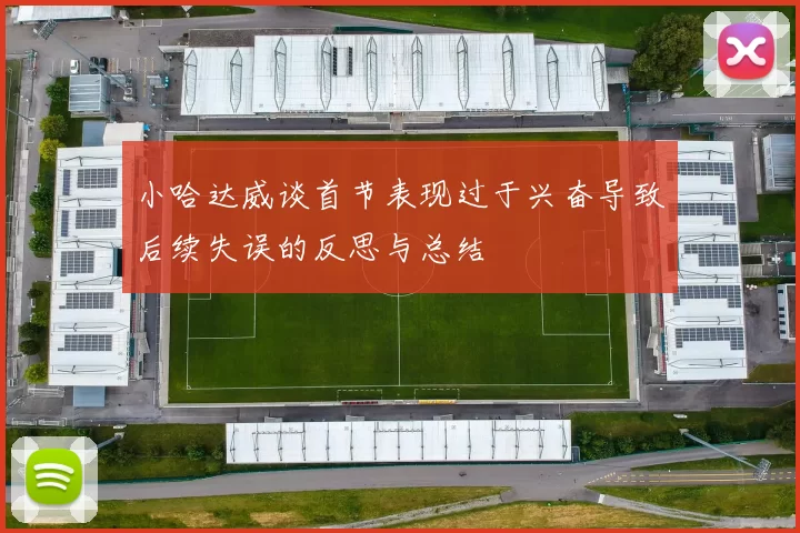 小哈达威谈首节表现过于兴奋导致后续失误的反思与总结